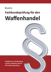 Fachkundepr&uuml;fung Waffenhandel Praxiswissen zum Waffenrecht f&uuml;r Pr&uuml;fung und Betrieb - Lehrbuch zur Vorbereitung auf den rechtlichen Teil der IHK-Fachkundepr&uuml;fung
