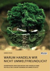 Warum handeln wir nicht umweltfreundlich? Diskrepanzen zwischen Wissen und Handeln sowie die Rolle des Zukunftsdenkens im Umweltschutz (eBook, PDF/ePUB)