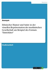 Ethnischer Humor und Satire in der visuellen Repr&auml;sentation der muslimischen Gesellschaft am Beispiel des Formats "Dattelt&auml;ter"