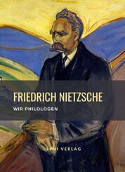 Friedrich Nietzsche: Wir Philologen. Vollst&auml;ndige Neuausgabe