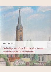 Beitr&auml;ge zur Geschichte des Ortes und der Stadt Lambsheim
