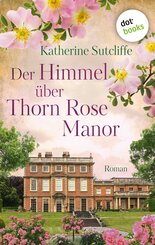Der Himmel über Thorn Rose Manor - Roman | Eine schicksalshafte England-Saga und eine dramatische Liebesgeschichte: für Leserinnen der Bestsellerautorinnen Tara Haigh und Emilia Flynn (eBook, ePUB)