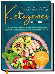 Ketogenes Kochbuch für Anfänger, Studenten, Berufstätige & Faule: Effektiv abnehmen mit den leckersten Low Carb Rezepten für eine erfolgreiche Keto Diät im Alltag