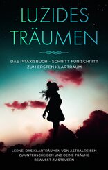 Luzides Träumen: Das Praxisbuch - Schritt für Schritt zum ersten Klartraum | Lerne, das Klarträumen von Astralreisen zu unterscheiden und deine Träume bewusst zu steuern