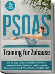 PSOAS Training für Zuhause: Wie Sie Ihren Lendenmuskel effektiv stärken, um ganzheitliche Gesundheit zu erfahren und Rückenschmerzen & Verspannungen vorzubeugen - inkl. 4 Wochen PSOAS Trainingsplan