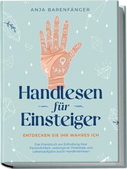 Handlesen für Einsteiger - Entdecken Sie Ihr wahres ICH: Das Praxisbuch zur Enthüllung Ihrer Persönlichkeit, verborgener Potentiale und Lebensaufgabe durch Handlinienlesen