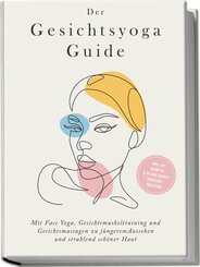 Der Gesichtsyoga Guide: Mit Face Yoga, Gesichtsmuskeltraining und Gesichtsmassagen zu jüngerem Aussehen und strahlend schöner Haut - inkl. DIY Kosmetik & 30 Tage Beauty-Kickstart-Anleitung