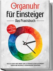 Organuhr für Einsteiger - Das Praxisbuch: Wie Sie durch Ihre innere Uhr zu ganzheitlicher Gesundheit finden und maximale Lebensenergie verspüren - inkl. 21-Tage-Actionplan und Dosha-Test