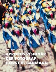 Apropos Vision&auml;r - Der Fotograf Horst H. Baumann