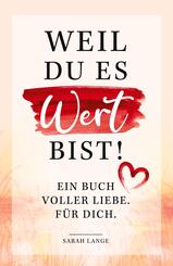 Weil du es wert bist! Ein Buch voller Liebe. F&uuml;r dich.