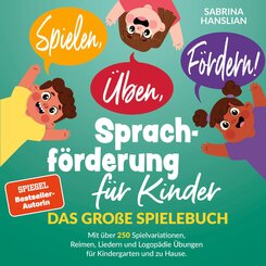 Spielen, &Uuml;ben, F&ouml;rdern! Sprachf&ouml;rderung f&uuml;r Kinder: Das gro&szlig;e Spielebuch mit &uuml;ber 250 Spielvariationen, Reimen, Liedern und Logop&auml;die &Uuml;bungen f&uuml;r Kindergarten und zu Hause.