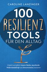 100 Resilienz Tools f&uuml;r den Alltag | Einfach und effektiv innere St&auml;rke, psychische Widerstandskraft und Stressresistenz trainieren