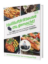 Heißluftfritteuse leicht gemacht! Über 100 Einfache & Geniale Rezepte für den Alltag inkl. hochwertiger Farbfotos | Das