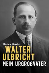 Walter Ulbricht. Mein Urgro&szlig;vater