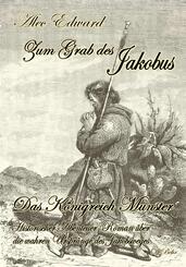 Zum Grab des Jakobus - Historischer Abenteuer-Roman &uuml;ber die wahren Urspr&uuml;nge des Jakobsweges