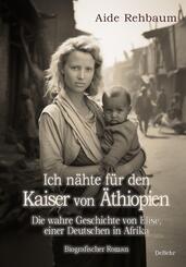 Ich n&auml;hte f&uuml;r den Kaiser von &Auml;thiopien - Die wahre Geschichte von Elise, einer Deutschen in Afrika - Biografischer Roman
