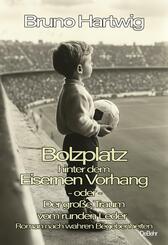 Bolzplatz hinter dem Eisernen Vorhang - oder - Der gro&szlig;e Traum vom runden Leder - Roman nach wahren Begebenheiten