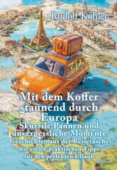 Mit dem Koffer staunend durch Europa - Skurrile Pannen und unvergessliche Momente eines Reisenden - Geschichten aus der Reisetasche mit vielen praktischen Tipps f&uuml;r den perfekten Urlaub