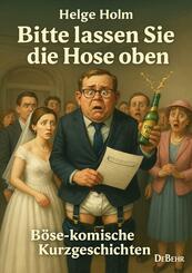 Bitte lassen Sie die Hose oben - B&ouml;se-komische Kurzgeschichten