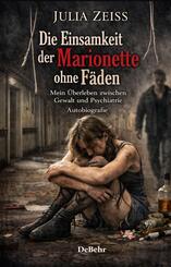 Die Einsamkeit der Marionette ohne F&auml;den - Mein &Uuml;berleben zwischen Gewalt und Psychiatrie - Autobiografie