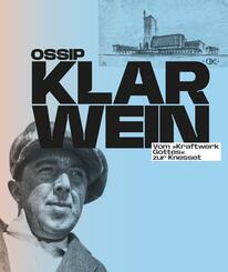 Ossip Klarwein: Vom »Kraftwerk Gottes« zur Knesset [Deutsche Ausgabe]