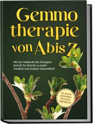 Gemmotherapie von A bis Z: Mit der Heilkraft der Knospen Schritt für Schritt zu mehr Vitalität und starker Gesundheit - inkl. Anleitung zum Eigenanbau & Herstellung von Gemmotherapeutika