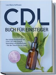 CDL Buch für Einsteiger: Die richtige Anwendung von A bis Z für mehr Energie, Gesundheit und Wohlbefinden - Von der Theorie bis zur Praxis - inkl. Studienbelege, DIY Tipps und CDL bei Haustieren