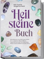 Heilsteine Buch: Mit Heilsteinen von A bis Z ganz einfach Stress reduzieren, Ängste abbauen, Negativität loswerden, den Optimismus fördern und das Selbstbewusstsein stärken