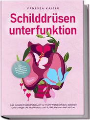 Schilddrüsenunterfunktion: Das Kickstart Selbsthilfebuch für mehr Wohlbefinden, Balance und Energie bei Hashimoto und Schilddrüsenunterfunktion - inkl. 30-Tage-Plan, Rezepten und Entspannungstechniken