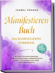 Manifestieren Buch: Das Manifestations Workbook - 90 Tage zum erfolgreichen Manifestieren Ihrer Lebenswünsche durch die Entwicklung eines positiven Mindsets - inkl. Affirmationen, Erfolgstracking