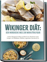 Wikinger Diät: Der nordische Weg zur Wohlfühlfigur - Leckere Rezepte für Alltag und Beruf zum Abnehmen ohne hungern mit Wildfleisch, Seefisch, regionalem Gemüse & Co. - inkl. Snacks, Dips, Getränke