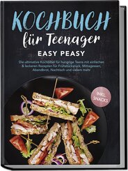 Kochbuch für Teenager: Easy Peasy - Die ultimative Kochbibel für hungrige Teens mit einfachen & leckeren Rezepten für Frühstückstück, Mittagessen, Abendbrot, Nachtisch und vielem mehr - inkl. Snacks