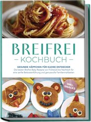 Breifrei Kochbuch: Gesunde Häppchen für kleine Entdecker - Die besten Breifrei Baby Rezepte von Frühstück bis Nachtisch für eine sanfte Beikosteinführung und genussvolle Familienmahlzeiten - inkl. Snacks