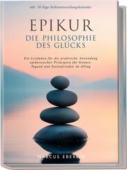 Epikur: Die Philosophie des Glücks - Ein Leitfaden für die praktische Anwendung epikureischer Prinzipien für Genuss, Tugend und Seelenfrieden im Alltag - inkl. 30-Tage-Selbstentwicklungskalender