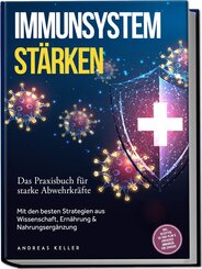Immunsystem st&auml;rken: Das Praxisbuch f&uuml;r starke Abwehrkr&auml;fte - Mit den besten Strategien aus Wissenschaft, Ern&auml;hrung & Nahrungserg&auml;nzung - inkl. Rezepten, 30-Tage-Plan & einfacher Immunkur f&uuml;r zuhause