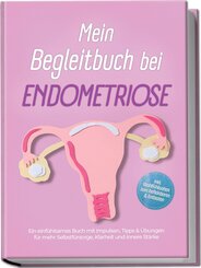 Mein Begleitbuch bei Endometriose: Ein einf&uuml;hlsames Buch mit Impulsen, Tipps & &Uuml;bungen f&uuml;r mehr Selbstf&uuml;rsorge, Klarheit und innere St&auml;rke - inkl. Wohlf&uuml;hlseiten zum Reflektieren & Entlasten