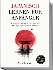 Japanisch lernen f&uuml;r Anf&auml;nger: Kurzgeschichten & alltagsnahe Dialoge f&uuml;r schnelle Erfolge - inkl. Audio, Vokabeln, Grammatik, Hiragana/Katakana & Mitmach-&Uuml;bungen