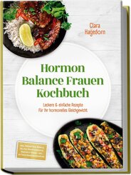 Hormon Balance Frauen Kochbuch: Leckere & einfache Rezepte f&uuml;r Ihr hormonelles Gleichgewicht - inkl. Fr&uuml;hst&uuml;ck, Bowls, Salate, Hauptgerichte, Snacks & S&uuml;&szlig;es - mit 30-Tage-Ern&auml;hrungsplan