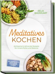 Meditatives Kochen: Achtsame & n&auml;hrende Rezepte f&uuml;r innere Ruhe und Balance - inkl. Fr&uuml;hst&uuml;ck, Suppen, Eint&ouml;pfe, Currys, Gem&uuml;segerichte & Desserts