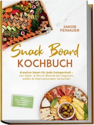Snack Board Kochbuch: Kreative Ideen f&uuml;r jede Gelegenheit - von K&auml;se- & Wurst-Boards bis veganen, s&uuml;&szlig;en & internationalen Varianten - inkl. Dips, Aufstrichen, Mini-Geb&auml;ck & Knabbereien