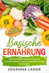 Basische Ernährung: Der Ratgeber für die effektive Entgiftung mit 50 Blitz-Rezepten unter 10 Minuten - Inklusive Wochenplaner, 7 Tage Detox-Kur, Lebensmittellisten und Nährwertangaben