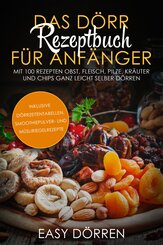 Das Dörr Rezeptbuch für Anfänger: Mit 100 Rezepten Obst, Fleisch, Pilze, Kräuter und Chips ganz leicht selber dörren - inklusive Dörrzeitentabellen, Smoothiepulver- und Müsliriegelrezepte