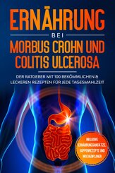 Ernährung bei Morbus Crohn und Colitis Ulcerosa: Der Ratgeber mit 100 bekömmlichen & leckeren Rezepten für jede Tagesmahlzeit - Inklusive Ernährungsansätze, Suppenrezepte und Wochenplaner