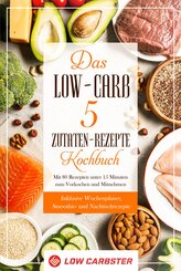 Das Low-Carb 5 Zutaten-Rezepte Kochbuch: Mit 80 Rezepten unter 15 Minuten zum Vorkochen und Mitnehmen - Inklusive Wochenplaner, Smoothie- und Nachtischrezepte