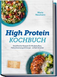 High Protein Kochbuch: Eiwei&szlig;reiche Rezepte f&uuml;r Muskelaufbau, Fettverbrennung & Energie - einfach & lecker - inkl. Fr&uuml;hst&uuml;ck, Hauptgerichte, Snacks, Shakes & Desserts - mit 30-Tage-Ern&auml;hrungsplan