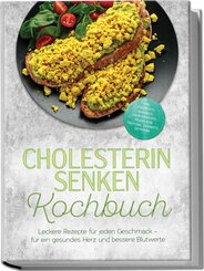 Cholesterin senken Kochbuch: Leckere Rezepte f&uuml;r jeden Geschmack - f&uuml;r ein gesundes Herz und bessere Blutwerte - inkl. Fr&uuml;hst&uuml;ck, schnelle Hauptgerichte, pflanzliche Proteine, Desserts, Getr&auml;nke