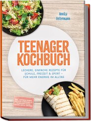 Teenager Kochbuch: Leckere, einfache Rezepte f&uuml;r Schule, Freizeit & Sport - f&uuml;r mehr Energie im Alltag - inkl. Lunchbox-Kombis, Airfryer & Mikrowelle, Reiskocher-Hacks, Saucen, Dips & Toppings