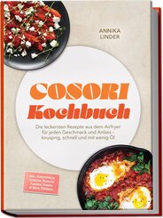 Cosori Kochbuch: Die leckersten Rezepte aus dem Airfryer f&uuml;r jeden Geschmack und Anlass - knusprig, schnell und mit wenig &Ouml;l - inkl. Kartoffeln, Gem&uuml;se, Pizza & Fladen, So&szlig;en & Dips, D&ouml;rren