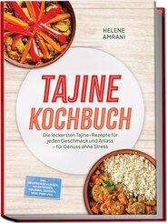 Tajine Kochbuch: Die leckersten Tajine-Rezepte f&uuml;r jeden Geschmack und Anlass - f&uuml;r Genuss ohne Stress - inkl. Gew&uuml;rzmischungen, Salzzitronen, Beilagen, Desserts, Meal-Prep uvm.