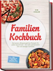 Familien Kochbuch: Die besten alltagstauglichen Rezepte f&uuml;r jeden Geschmack - f&uuml;r mehr gemeinsame Zeit und weniger Aufwand - inkl. Blitzgerichte, Meal-Prep, Lunchbox-Ideen, Restek&uuml;che uvm.